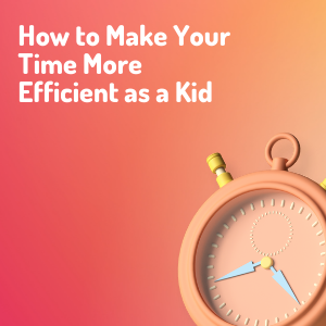 How to Make Your Time More Efficient as a Kid How to Make Your Time More Efficient as a Kid